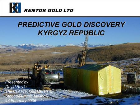 KENTOR GOLD LTD PREDICTIVE GOLD DISCOVERY KYRGYZ REPUBLIC Presented by David Royle The CIS Precious Metals & Stones Summit, Moscow 14 February 2006.