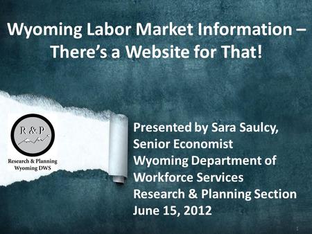 1 Wyoming Labor Market Information – Theres a Website for That! Presented by Sara Saulcy, Senior Economist Wyoming Department of Workforce Services Research.