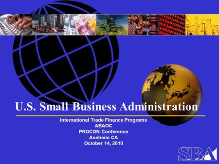 U.S. Small Business Administration International Trade Finance Programs ABAOC PROCON Conference Anaheim CA October 14, 2010.