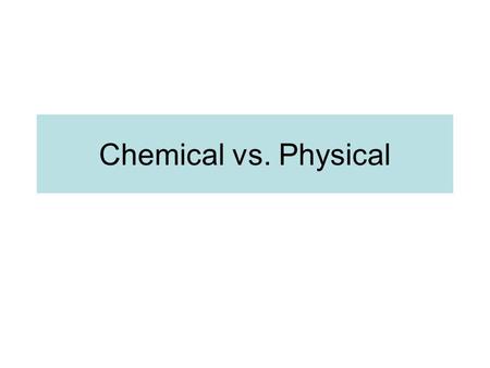 Chemical vs. Physical.