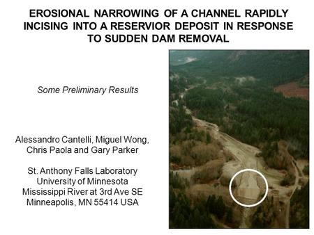 EROSIONAL NARROWING OF A CHANNEL RAPIDLY INCISING INTO A RESERVIOR DEPOSIT IN RESPONSE TO SUDDEN DAM REMOVAL Alessandro Cantelli, Miguel Wong, Chris Paola.
