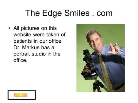 The Edge Smiles. com All pictures on this website were taken of patients in our office. Dr. Markus has a portrait studio in the office.