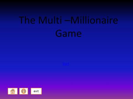 The Multi –Millionaire Game exit Start. How to play! You have 2 levels to complete and you must complete all questions to get to level 2. After you have.