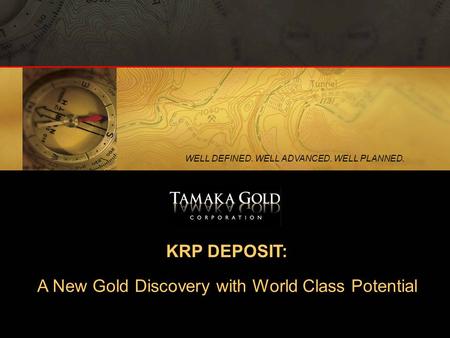 1 WELL DEFINED. WELL ADVANCED. WELL PLANNED. KRP DEPOSIT: A New Gold Discovery with World Class Potential.