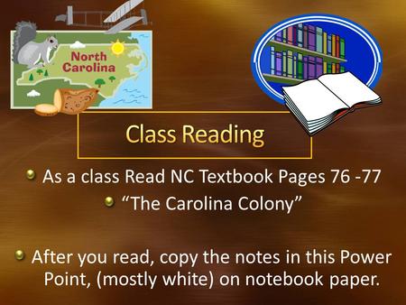 As a class Read NC Textbook Pages 76 -77 The Carolina Colony After you read, copy the notes in this Power Point, (mostly white) on notebook paper.