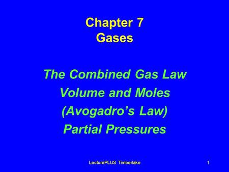LecturePLUS Timberlake1 Chapter 7 Gases The Combined Gas Law Volume and Moles (Avogadros Law) Partial Pressures.