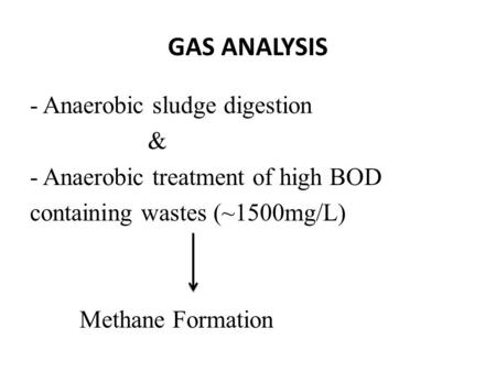 GAS ANALYSIS - Anaerobic sludge digestion & - Anaerobic treatment of high BOD containing wastes (~1500mg/L) Methane Formation.