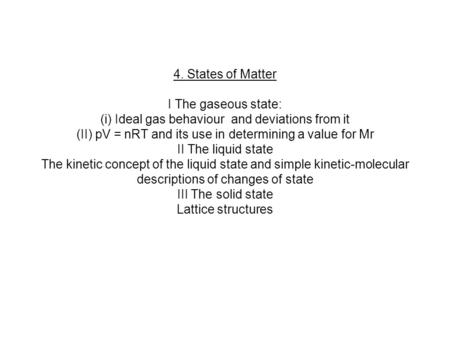 4. States of Matter I The gaseous state: (i) Ideal gas behaviour and deviations from it (II) pV = nRT and its use in determining a value for Mr II The.
