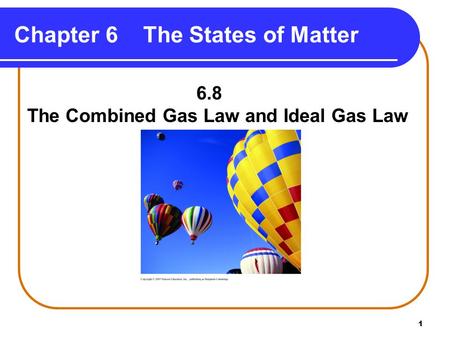 1 Chapter 6 The States of Matter 6.8 The Combined Gas Law and Ideal Gas Law.