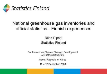 National greenhouse gas inventories and official statistics - Finnish experiences Riitta Pipatti Statistics Finland Conference on Climate Change, Development.