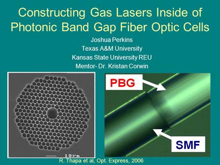 Constructing Gas Lasers Inside of Photonic Band Gap Fiber Optic Cells Joshua Perkins Texas A&M University Kansas State University REU Mentor- Dr. Kristan.