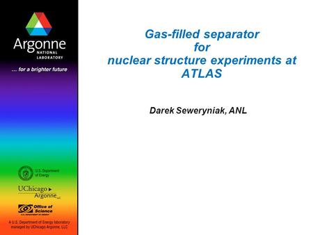 Gas-filled separator for nuclear structure experiments at ATLAS Darek Seweryniak, ANL.