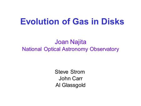 Evolution of Gas in Disks Joan Najita National Optical Astronomy Observatory Steve Strom John Carr Al Glassgold.