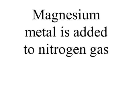 Magnesium metal is added to nitrogen gas