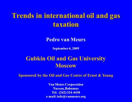 Trends in international oil and gas taxation Pedro van Meurs September 4, 2009 Gubkin Oil and Gas University Moscow Sponsored by the Oil and Gas Centre.