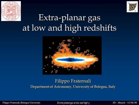 Filippo Fraternali (Bologna University)3D - Munich - 12/06/08 Extra-planar gas at low and high z Extra-planar gas at low and high redshifts Filippo Fraternali.