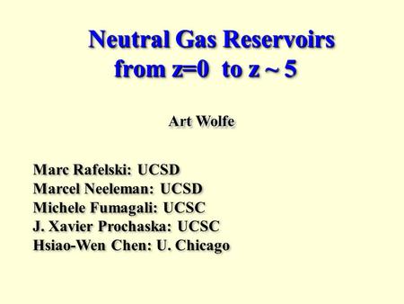Neutral Gas Reservoirs from z=0 to z ~ 5 Neutral Gas Reservoirs from z=0 to z ~ 5 Art Wolfe Marc Rafelski: UCSD Marcel Neeleman: UCSD Michele Fumagali: