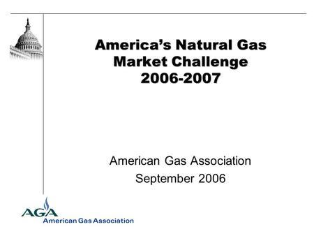Americas Natural Gas Market Challenge 2006-2007 American Gas Association September 2006.