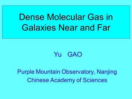 Dense Molecular Gas in Galaxies Near and Far Yu GAO Purple Mountain Observatory, Nanjing Chinese Academy of Sciences.