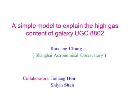 A simple model to explain the high gas content of galaxy UGC 8802 Ruixiang Chang Shanghai Astronomical Observatory Collaborators: Jinliang Hou Shiyin Shen.