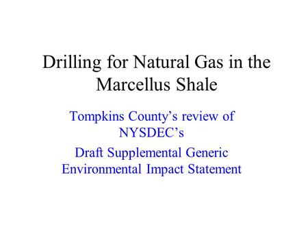 Drilling for Natural Gas in the Marcellus Shale Tompkins Countys review of NYSDECs Draft Supplemental Generic Environmental Impact Statement.