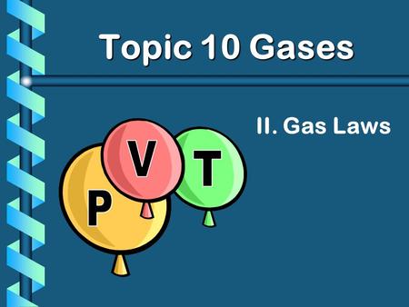Topic 10 Gases II. Gas Laws P V T.