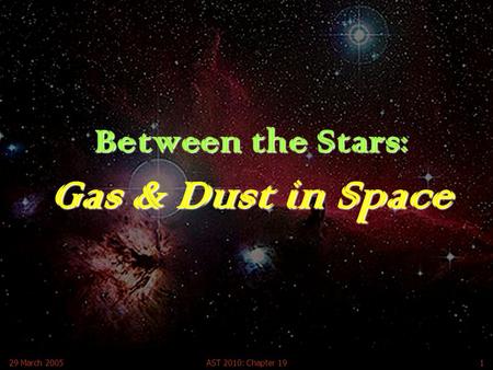 29 March 2005AST 2010: Chapter 191 Between the Stars: Gas & Dust in Space.