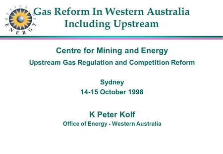 Gas Reform In Western Australia Including Upstream Centre for Mining and Energy Upstream Gas Regulation and Competition Reform Sydney 14-15 October 1998.