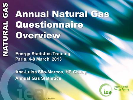 © OECD/IEA 2013 Annual Natural Gas Questionnaire Overview Energy Statistics Training Paris, 4-8 March, 2013 Ana-Luísa São-Marcos, HP Chung Annual Gas Statistics.