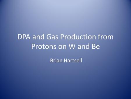 DPA and Gas Production from Protons on W and Be Brian Hartsell.