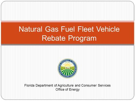 Natural Gas Fuel Fleet Vehicle Rebate Program Florida Department of Agriculture and Consumer Services Office of Energy.