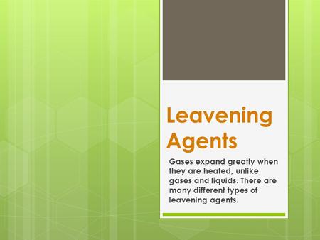 Leavening Agents Gases expand greatly when they are heated, unlike gases and liquids. There are many different types of leavening agents.
