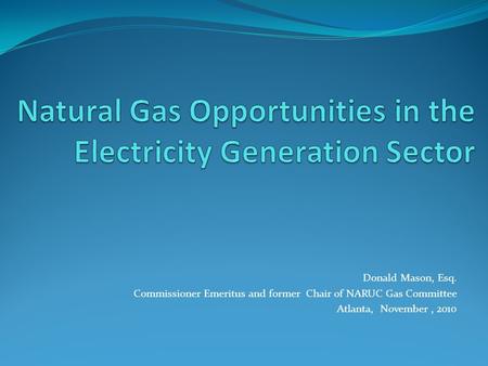 Donald Mason, Esq. Commissioner Emeritus and former Chair of NARUC Gas Committee Atlanta, November, 2010.