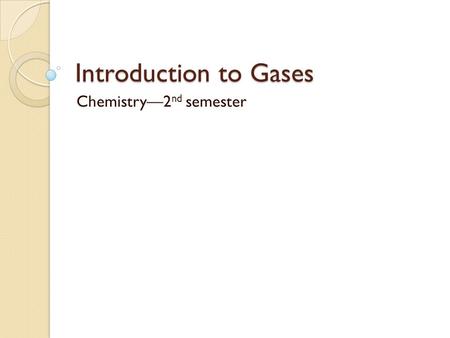 Introduction to Gases Chemistry2 nd semester. Properties All gases share some physical properties: Pressure (P) Volume (V) Temperature (T) Number of moles.