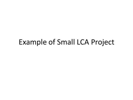 Example of Small LCA Project. Steps of an LCA Goal Definition and Scope Evaluate burning firewood in residential application as a supplement to fossil.