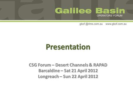 Presentation CSG Forum – Desert Channels & RAPAD Barcaldine – Sat 21 April 2012 Longreach – Sun 22 April 2012.