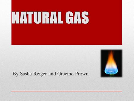 By Sasha Reiger and Graeme Prown. Natural gas is a naturally occurring gas mixture which we can harness for energy.