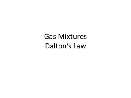 Gas Mixtures Daltons Law Gas Mixtures--Partial Pressure So far: pure gases Many gases are actually mixtures of two or more gases: – air: O 2, N 2, H.