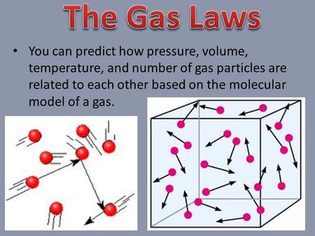The Gas Laws You can predict how pressure, volume, temperature, and number of gas particles are related to each other based on the molecular model of a.