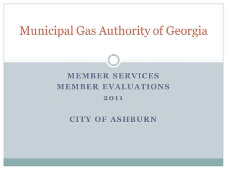 MEMBER SERVICES MEMBER EVALUATIONS 2011 CITY OF ASHBURN Municipal Gas Authority of Georgia.