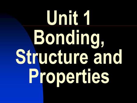 Unit 1 Bonding, Structure and Properties