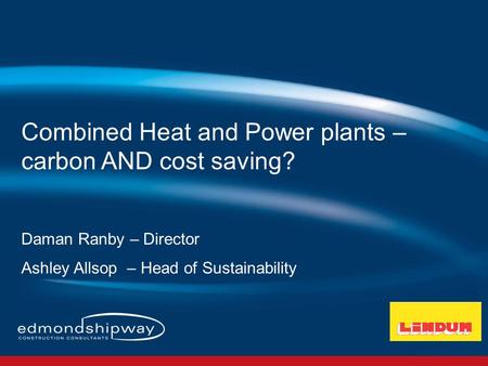 Combined Heat and Power plants – carbon AND cost saving? Daman Ranby – Director Ashley Allsop – Head of Sustainability.