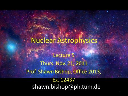 Nuclear Astrophysics Lecture 5 Thurs. Nov. 21, 2011 Prof. Shawn Bishop, Office 2013, Ex. 12437 1