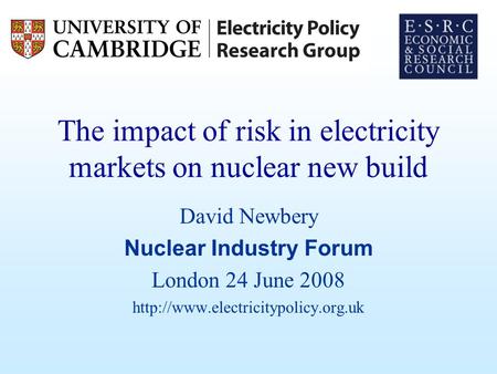 The impact of risk in electricity markets on nuclear new build David Newbery Nuclear Industry Forum London 24 June 2008