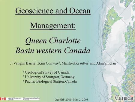 Geoscience and Ocean Management: Queen Charlotte Basin western Canada GeoHab 2003 May 2, 2003 J. Vaughn Barrie 1, Kim Conway 1, Manfred Krautter 2 and.