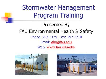 Stormwater Management Program Training Presented By FAU Environmental Health & Safety Phone: 297-3129 Fax: 297-2210   Web: