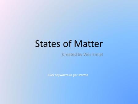 Click anywhere to get started States of Matter Created by Wes Emlet.