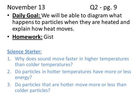 November 13				Q2 - pg. 9 Daily Goal: We will be able to diagram what happens to particles when they are heated and explain how heat moves. Homework: Gist.