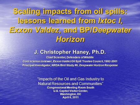 Scaling impacts from oil spills: lessons learned from Ixtoc I, Exxon Valdez, and BP/Deepwater Horizon J. Christopher Haney, Ph.D. Chief Scientist, Defenders.