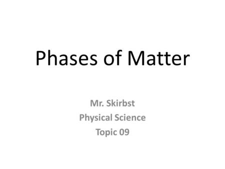 Phases of Matter Mr. Skirbst Physical Science Topic 09.